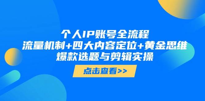 个人IP账号全流程：流量机制+四大内容定位+黄金思维, 爆款选题与剪辑实操-驿想项目网
