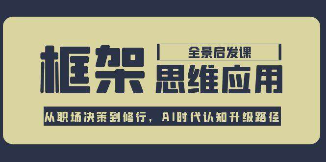 （15153期）框架思维应用全景课，从职场决策到修行，AI时代认知升级路径-驿想项目网