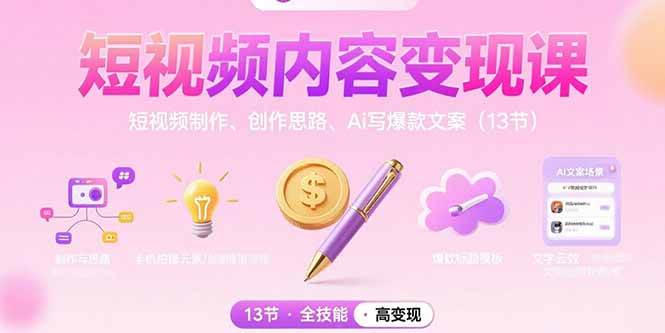 （15581期）短视频内容变现课：短视频制作、创作思路、Ai写爆款文案（13节）-驿想项目网