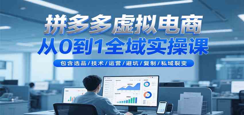 拼多多虚拟电商从0到1全域实操课，包含选品/技术/运营/避坑/复制/私域裂变-驿想项目网