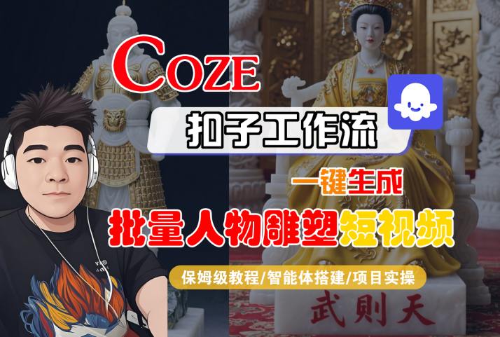 Coze扣子工作流一键生成批量人物雕塑短视频，保姆级教程-智能体搭建-项目实操-驿想项目网