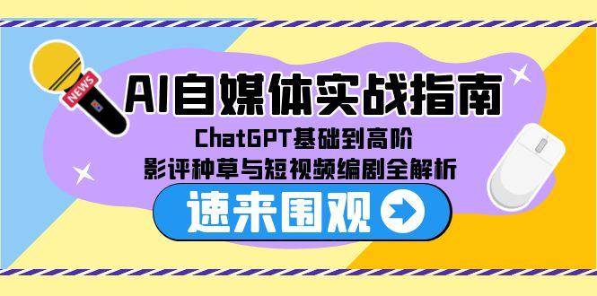 （15124期）AI自媒体实战指南，ChatGPT基础到高阶，影评种草与短视频编剧全解析-驿想项目网