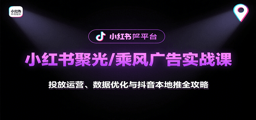 小红书聚光/乘风广告实战课：投放运营、数据优化与抖音本地推全攻略-驿想项目网