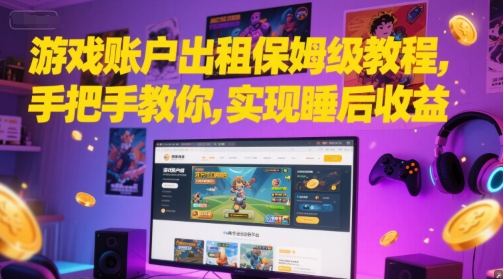 游戏账户出租保姆级教程，手把手教你，实现睡后收益-驿想项目网
