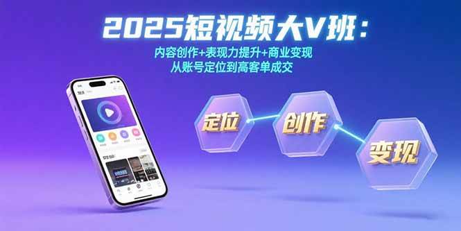 （15598期）2025短视频大V班：内容创作+表现力提升+商业变现 从账号定位到高客单成交-驿想项目网