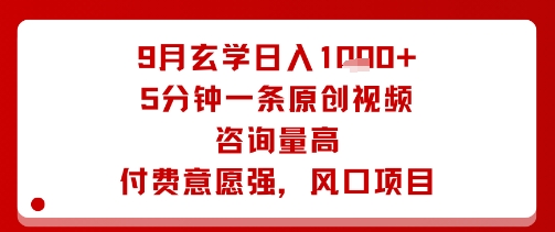 9月玄学日入1k+玩法，5分钟一条原创视频，咨询量高，付费意愿强，风口项目-驿想项目网