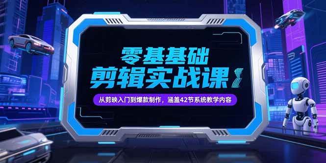 （15273期）零基础抖音剪辑实战课，从剪映入门到爆款制作，涵盖42节系统教学内容-驿想项目网