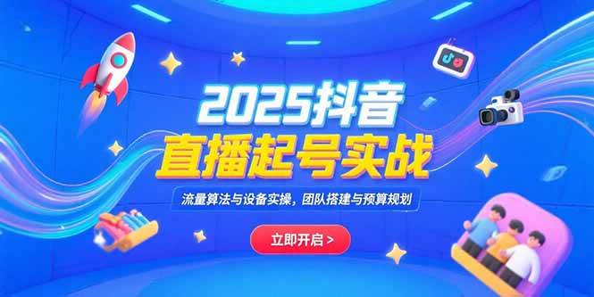 （15351期）2025抖音直播起号实战，流量算法与设备实操，团队搭建与预算规划-驿想项目网