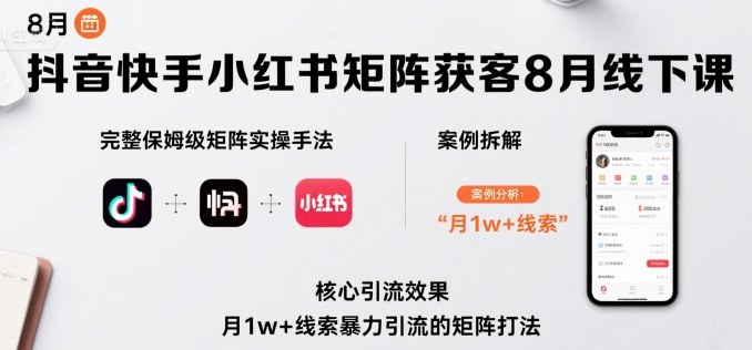抖音快手小红书矩阵获客8月线下课，完整保姆级矩阵实操手法与案例拆解，月1w+线索暴力引流的矩阵打法-驿想项目网
