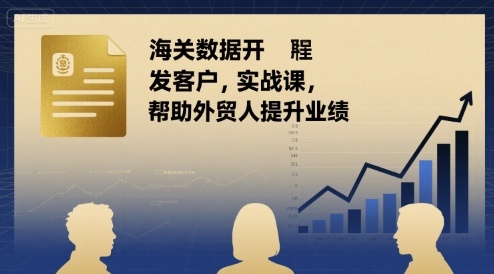 海关数据开发客户实战课，帮助外贸人提升业绩-驿想项目网