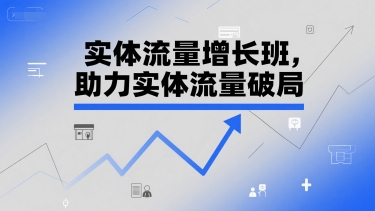 实体流量增长班，助力实体流量破局-驿想项目网
