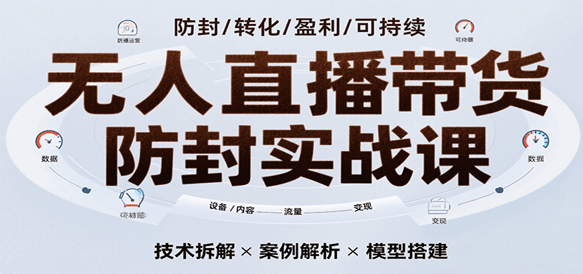 无人直播带货防封实战课，7天掌握高转化直播技术，实现单场GMV破万可持续模型-驿想项目网