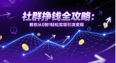 社群挣钱全攻略：教你从0到1轻松实现引流变现-驿想项目网