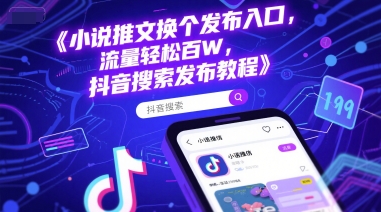 小说推文换个发布入口，流量轻松百W，抖音搜索发布教程-驿想项目网