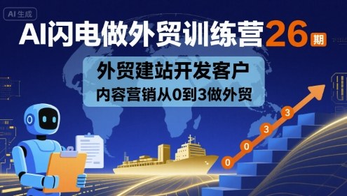 AI闪电做外贸训练营26期，外贸建站开发客户内容营销从0到3做外贸-驿想项目网