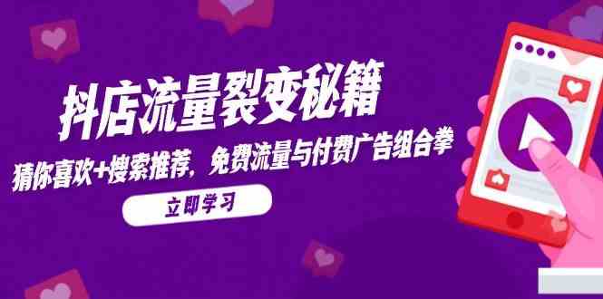 抖店流量裂变秘籍，猜你喜欢，搜索推荐，免费流量与付费广告组合拳-驿想项目网