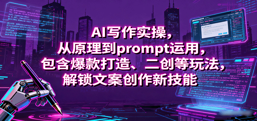 AI写作实操，从原理到prompt运用，包含爆款打造、二创等玩法，解锁文案创作新技能-驿想项目网