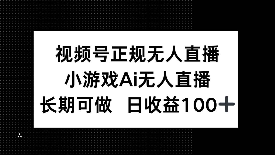 （14670期）视频号正规无人直播，小游戏AI无人直播，长期可做，日收益100+-驿想项目网