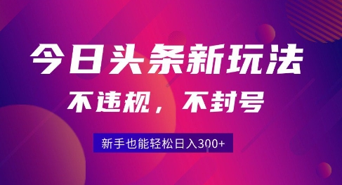 2025今日头条原创玩法5.0，不违规不封号，零门槛新手跟着做也能日入3张+-驿想项目网