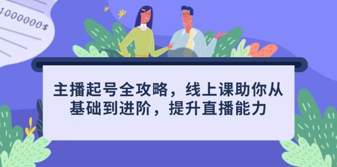 主播起号全攻略，线上课助你从基础到进阶，提升直播能力-驿想项目网