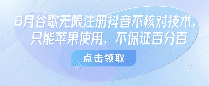 8月谷歌无限注册抖音不核对技术，只能苹果使用，不保证百分百-驿想项目网
