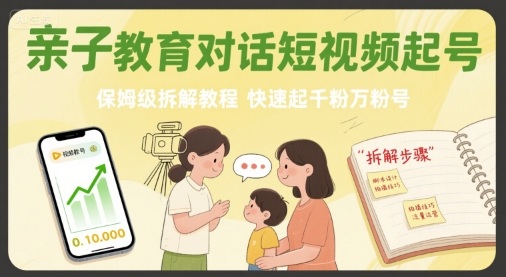 亲子教育对话短视频起号，保姆级拆解教程，快速起千粉万粉号-驿想项目网