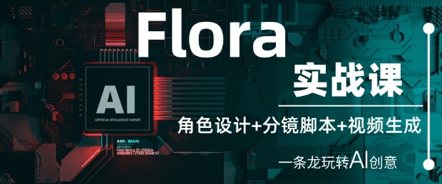 Flora实战课：角色设计+分镜脚本+视频生成，一条龙玩转AI创意-驿想项目网