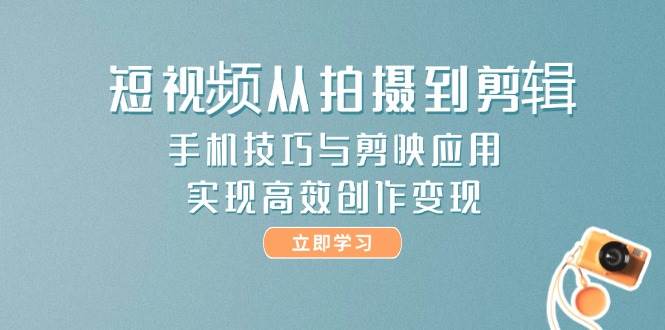 （14867期）短视频从拍摄到剪辑，手机技巧与剪映应用，实现高效创作变现-驿想项目网