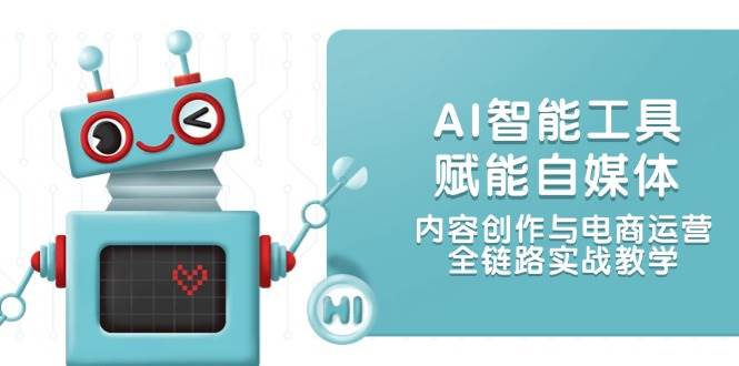（14949期）AI智能工具赋能自媒体，内容创作与电商运营，全链路实战教学-驿想项目网