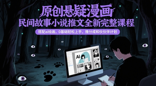 原创悬疑漫画民间故事小说推文全新完整课程， 搭配ai绘画，0基础轻松上手，撸分成和伙伴计划-驿想项目网