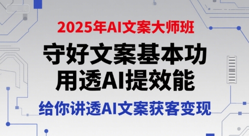 2025年AI文案大师班，守好文案基本功，用透AI提效能，给你讲透AI文案获客变现-驿想项目网