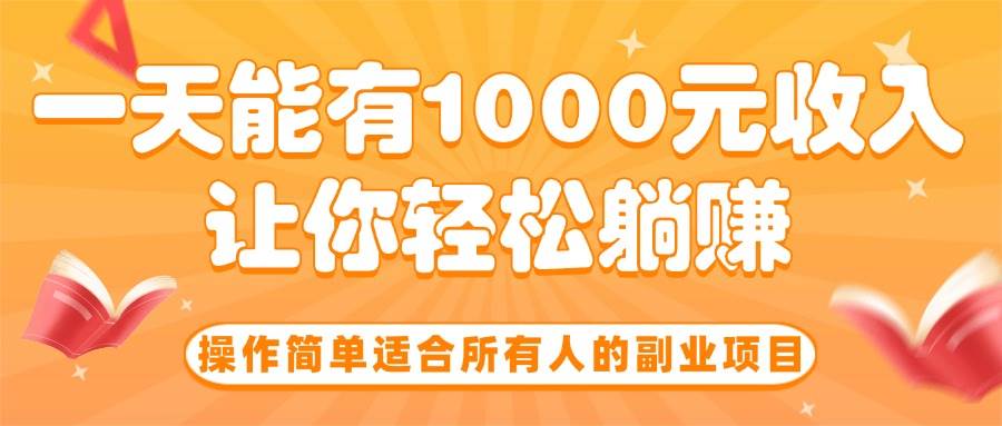 （15876期）操作简单适合所有人的副业项目，一天能有1000元收入，让你轻松躺赚！-驿想项目网