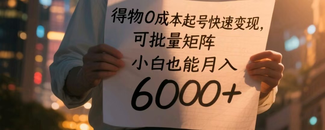 得物0成本起号快速变现，可批量矩阵，小白也能月入6000+-驿想项目网