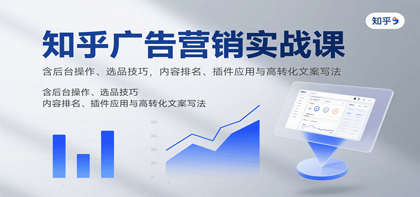 知乎广告营销实战课，含后台操作、选品技巧，内容排名、插件应用与高转化文案写法-驿想项目网