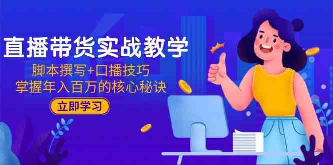 直播带货实战教学：脚本撰写+口播技巧，掌握年入百万的核心秘诀-驿想项目网