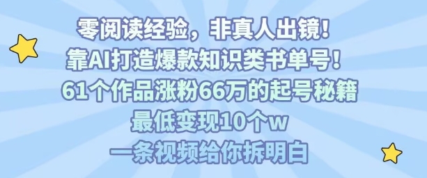 靠AI打造爆款知识类书单号，61个作品涨粉66w的起号秘籍，最低变现10个w，一条视频给你拆明白-驿想项目网