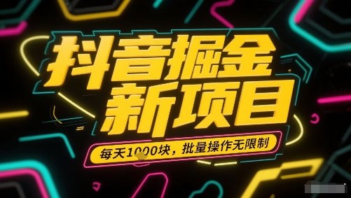 抖音掘金新项目，每天收益多张，批量操作无限制非常简单-驿想项目网