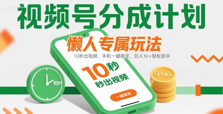 视频号分成计划懒人专属玩法：10 秒出视频，手机一键搞定，日入1k+ 轻松到手【揭秘】-驿想项目网