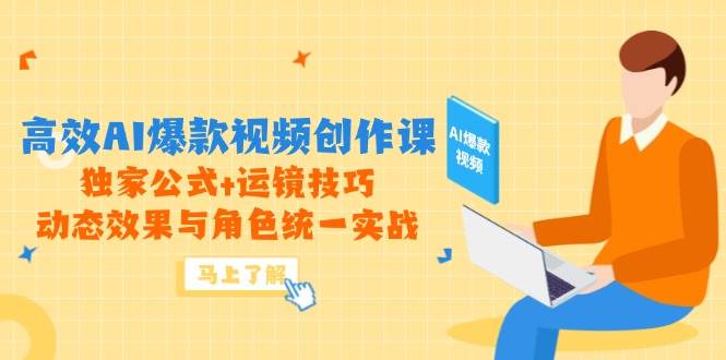 高效AI爆款视频创作课，独家公式+运镜技巧，动态效果与角色统一实战-驿想项目网