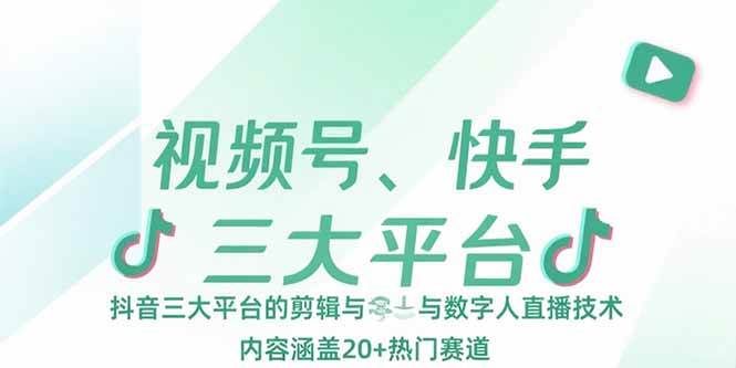 （15449期）视频号、快手、抖音三大平台的剪辑与数字人直播技术，内容涵盖20+热门赛道-驿想项目网