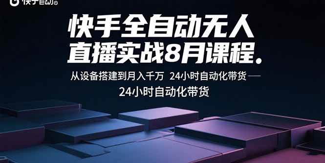 （15892期）快手全自动无人直播实战8月课程：从设备搭建到月入千万 24小时自动化带货-驿想项目网