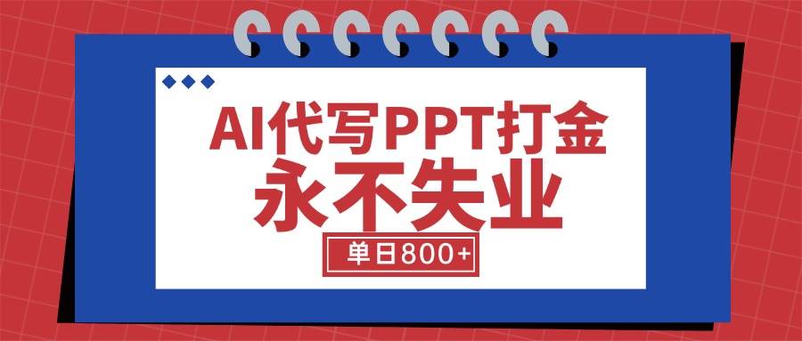 （15530期）AI代写PPT打金，永不失业项目，细分蓝海领域，单日稳定800+【附工具指令】-驿想项目网