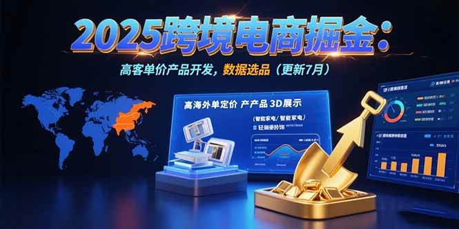 （15512期）2025跨境电商掘金：蓝海市场定位，高客单价产品开发，数据选品(更新7月)-驿想项目网