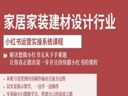 家居家装建材设计行业小红书运营实操系统课程，解决想做小红书无从下手难题让你真正踏出第一步-驿想项目网
