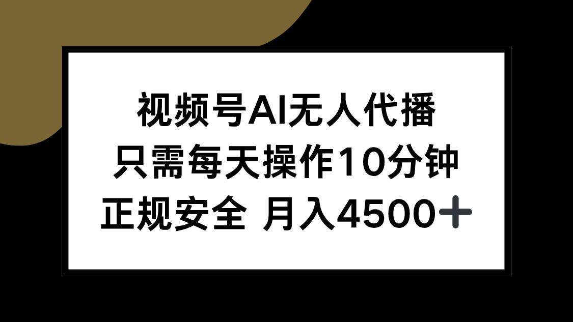 （15401期）视频号AI无人代播，只需每天操作10分钟，正规安全，月入4500+-驿想项目网