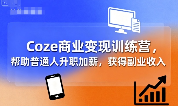 Coze商业变现训练营，帮助普通人升职加薪， 获得副业收入-驿想项目网