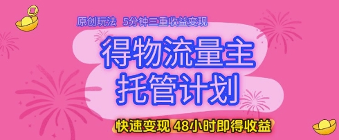 得物流量主托管计划，原创玩法，5分钟三重收益变现，快速变现，48小时即得收益【揭秘】-驿想项目网