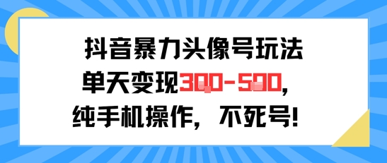 抖音暴力头像号玩法，单天变现3-5张纯手机操作，小白也能行-驿想项目网
