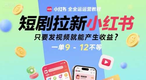 短剧拉新小红书全运营教程，只要发视频就能产生收益，一单9-12不等-驿想项目网