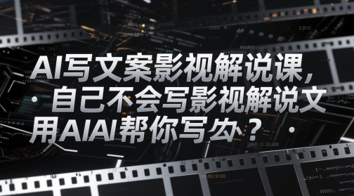 AI写文案影视解说课，自己不会写影视解说文案怎么办？用AI帮你写-驿想项目网